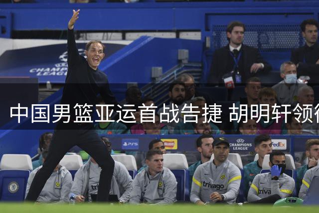 中国男篮亚运首战告捷 胡明轩领衔出战央视直播