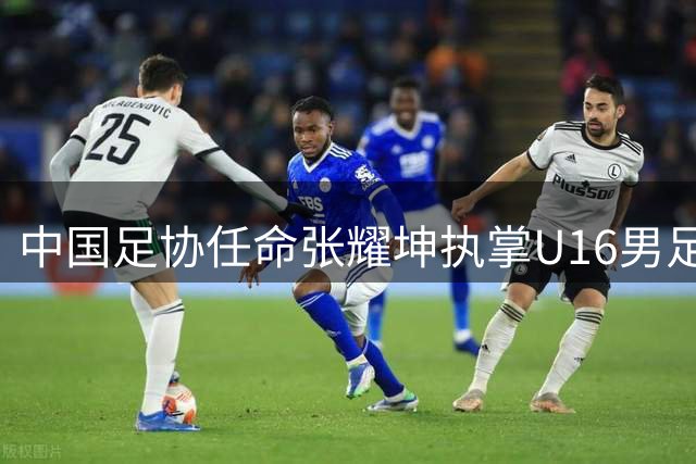 中国足协任命张耀坤执掌U16男足帅印