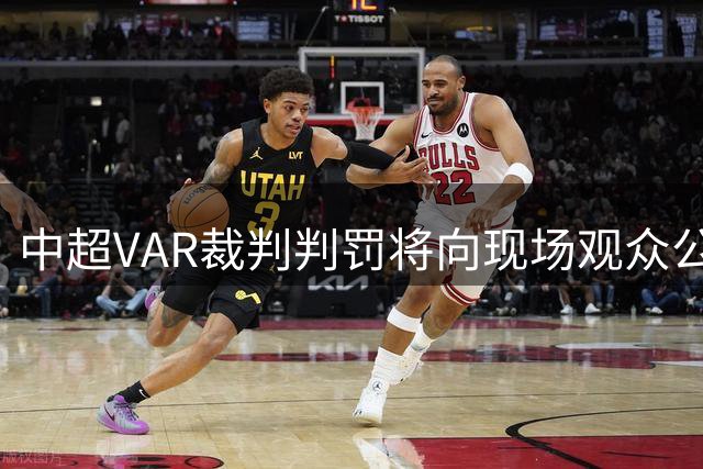 中超VAR裁判判罚将向现场观众公开说明