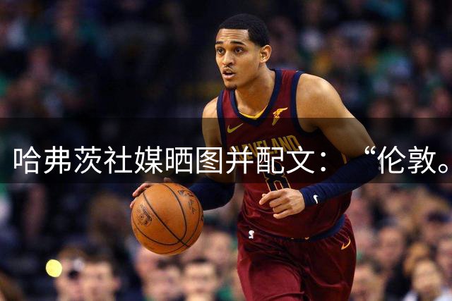 哈弗茨社媒晒图并配文：“伦敦。依旧是红色。”