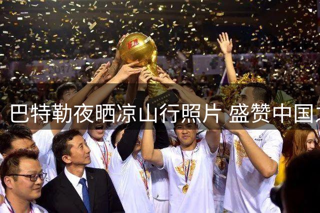 巴特勒夜晒凉山行照片 盛赞中国之旅首日体验