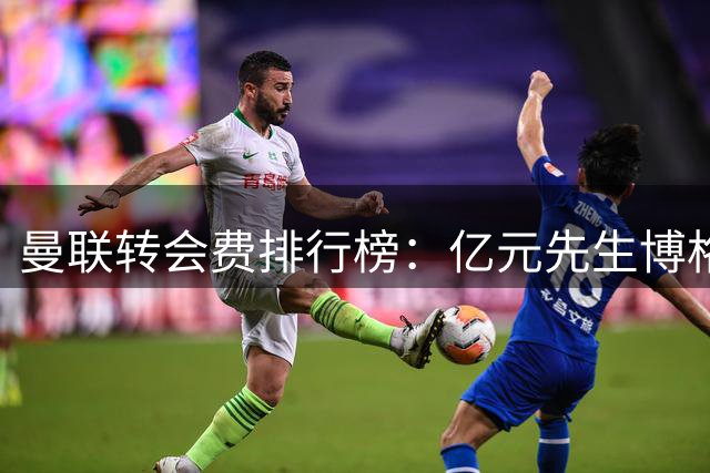 曼联转会费排行榜：亿元先生博格巴领跑，新援巴莱巴跻身前十