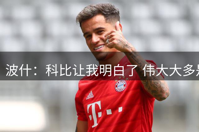波什：科比让我明白了 伟大大多是来自日复一日的枯燥坚持
