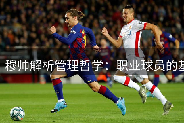穆帅解析管理哲学：职业球员的基本准则