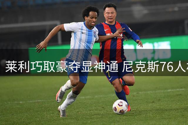 莱利巧取豪夺显神通 尼克斯76人相形见绌