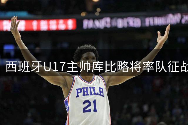 西班牙U17主帅库比略将率队征战世界杯与中国队同组