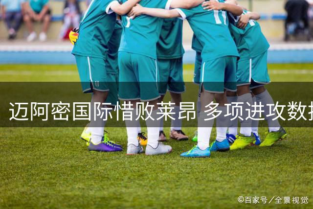 迈阿密国际惜败莱昂 多项进攻数据占据优势
