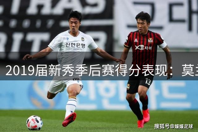 2019届新秀季后赛得分表现：莫兰特30+场次遥遥领先