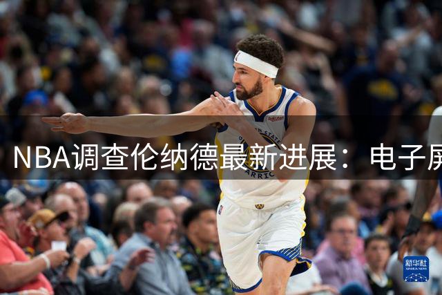 NBA调查伦纳德最新进展：电子屏供应商卷入薪资规避风波 金额或达数百万美元